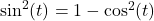 \sin^2(t)=1-\cos^2(t)