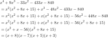 \begin{align*}&x^4+9x^3-33x^2-433x-840\\&= x^2(x^2+8x+15)+x^3-48x^2-433x-840\\ &= x^2(x^2+8x+15)+x(x^2+8x+15)-56x^2-448x-840 \\ &= x^2(x^2+8x+15)+x(x^2+8x+15)-56(x^2+8x+15)\\ &=(x^2+x-56)(x^2+8x+15)\\ &= (x+8)(x-7)(x+5)(x+3)\end{align*}