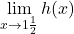 \displaystyle \lim_{x\rightarrow 1\frac{1}{2}} h(x)