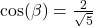 \cos(\beta)=\frac{2}{\sqrt{5}}