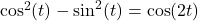 \cos^2(t)-\sin^2(t)=\cos(2t)
