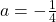 a=-\frac{1}{4}