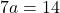 7a=14