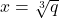 x=\sqrt[3]{q}