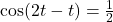 \cos(2t-t)=\frac{1}{2}