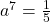 a^7=\frac{1}{5}