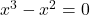 x^3-x^2=0