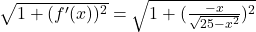 \sqrt{1+(f'(x))^2}=\sqrt{1+(\frac{-x}{\sqrt{25-x^2}})^2}