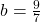 b=\frac{9}{7}