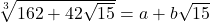 \sqrt[3]{162+42\sqrt{15}}=a+b\sqrt{15}