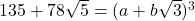 135+78\sqrt{5}=(a+b\sqrt{3})^3