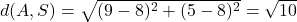 d(A,S)=\sqrt{(9-8)^2+(5-8)^2}=\sqrt{10}