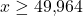 x\geq 49{,}964