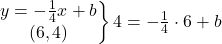 \left.\begin{matrix}y=-\frac{1}{4}x+b\\ (6,4)\end{matrix}\right\} 4=-\frac{1}{4}\cdot 6+b