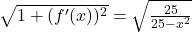 \sqrt{1+(f'(x))^2}=\sqrt{\frac{25}{25-x^2}