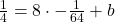 \frac{1}{4}=8\cdot -\frac{1}{64}+b