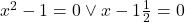 x^2-1=0\vee x-1\frac{1}{2}=0