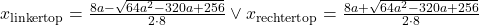 x_{\text{linkertop}}=\frac{8a-\sqrt{64a^2-320a+256}}{2\cdot 8}\vee x_{\text{rechtertop}}=\frac{8a+\sqrt{64a^2-320a+256}}{2\cdot 8}
