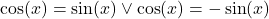 \cos(x)=\sin(x)\vee \cos(x)=-\sin(x)