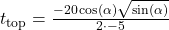 t_\text{top}=\frac{-20\cos(\alpha)\sqrt{\sin(\alpha)}}{2\cdot -5}