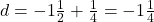 d=-1\frac{1}{2}+\frac{1}{4}=-1\frac{1}{4}