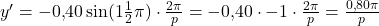 y'=-0{,}40 \sin(1\frac{1}{2}\pi)\cdot \frac{2\pi}{p}=-0{,}40\cdot -1\cdot \frac{2\pi}{p} = \frac{0{,}80\pi}{p}