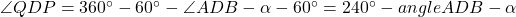 \angle QDP = 360^{\circ}-60^{\circ}-\angle ADB - \alpha - 60^{\circ}=240^{\circ}-angle ADB-\alpha