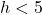 h<5