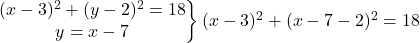 \left.\begin{matrix}(x-3)^2+(y-2)^2=18\\ y=x-7\end{matrix}\right\} (x-3)^2+(x-7-2)^2=18