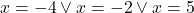 x=-4\vee x=-2\vee x=5