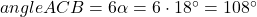 angle ACB = 6\alpha = 6\cdot 18^{\circ}=108^{\circ}