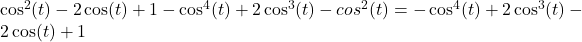 Rendered by QuickLaTeX.com \cos^2(t)-2\cos(t)+1-\cos^4(t)+2\cos^3(t)-cos^2(t)=-\cos^4(t)+2\cos^3(t)-2\cos(t)+1