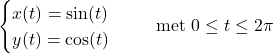 \begin{cases}x(t)=\sin(t)\\ y(t)=\cos(t)\end{cases}\quad\text{ met } 0\leq t\leq 2\pi