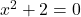 x^2+2=0