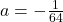 a=-\frac{1}{64}