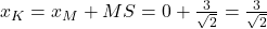 x_K=x_M+MS=0+\frac{3}{\sqrt{2}}=\frac{3}{\sqrt{2}}