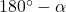 180^{\circ}-\alpha
