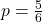 p=\frac{5}{6}