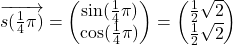 \overrightarrow{s(\frac{1}{4}\pi)}=\begin{pmatrix}\sin(\frac{1}{4}\pi)\\ \cos(\frac{1}{4}\pi)\end{pmatrix}=\begin{pmatrix}\frac{1}{2}\sqrt{2}\\ \frac{1}{2}\sqrt{2}\end{pmatrix}