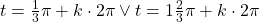 t=\frac{1}{3}\pi+k\cdot 2\pi \vee t=1\frac{2}{3}\pi+k\cdot 2\pi