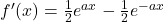 f'(x)=\frac{1}{2}e^{ax}-\frac{1}{2}e^{-ax}