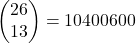 \begin{pmatrix}26\\13\end{pmatrix}=10400600