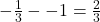 -\frac{1}{3}--1=\frac{2}{3}