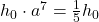 h_0\cdot a^7=\frac{1}{5}h_0