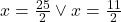 x=\frac{25}{2}\vee x=\frac{11}{2}