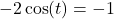 -2\cos(t)=-1