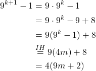 \begin{align*}9^{k+1}-1&=9\cdot 9^k-1\\&= 9\cdot 9^k -9+8\\ &= 9(9^k-1)+8\\ &\stackrel{IH}{=}9(4m)+8\\ &= 4(9m+2)\end{align*}