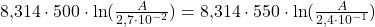 8{,}314\cdot 500\cdot \ln(\frac{A}{2{,}7\cdot 10^{-2}})=8{,}314\cdot 550\cdot \ln(\frac{A}{2{,}4\cdot 10^{-1}})