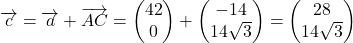 \overrightarrow{c}=\overrightarrow{a}+\overrightarrow{AC}=\begin{pmatrix}42\\0\end{pmatrix}+\begin{pmatrix}-14\\14\sqrt{3}\end{pmatrix}=\begin{pmatrix}28\\14\sqrt{3}\end{pmatrix}