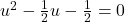 Rendered by QuickLaTeX.com u^2-\frac{1}{2}u-\frac{1}{2}=0